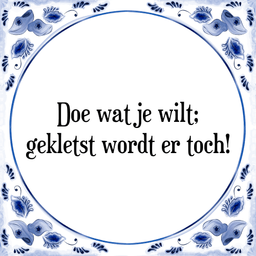 Doe wat je wilt; gekletst wordt er toch! - Tegeltje met Spreuk