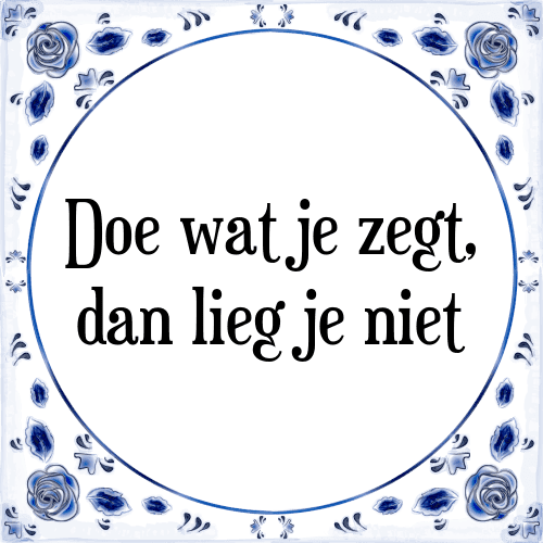 Doe wat je zegt, dan lieg je niet - Tegeltje met Spreuk