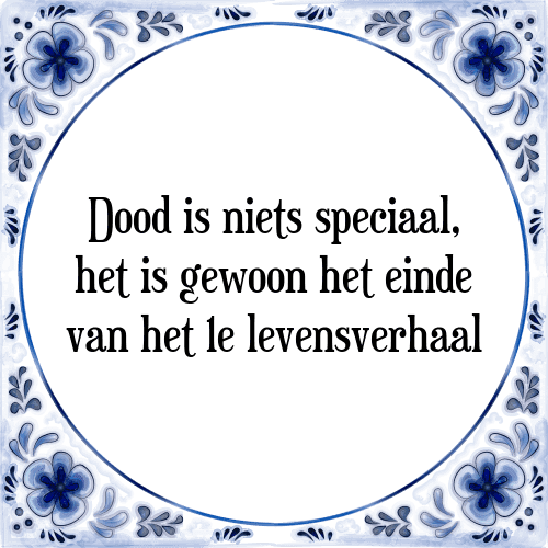 Dood is niets speciaal, het is gewoon het einde van het 1e levensverhaal - Tegeltje met Spreuk