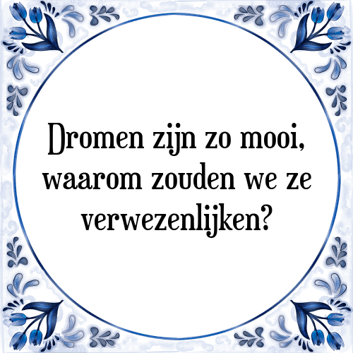 Dromen zijn zo mooi, waarom zouden we ze verwezenlijken? - Tegeltje met Spreuk