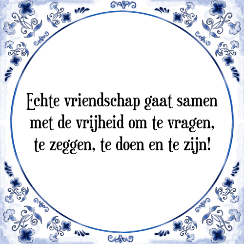 Echte vriendschap gaat samen met de vrijheid om te vragen, te zeggen, te doen en te zijn! - Tegeltje met Spreuk