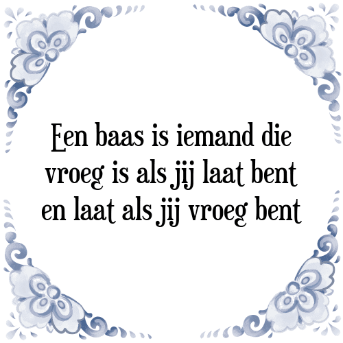 Een baas is iemand die vroeg is als jij laat bent en laat als jij vroeg bent - Tegeltje met Spreuk