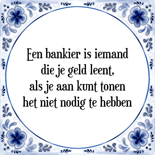 Een bankier is iemand die je geld leent, als je aan kunt tonen het niet nodig te hebben - Tegeltje met Spreuk