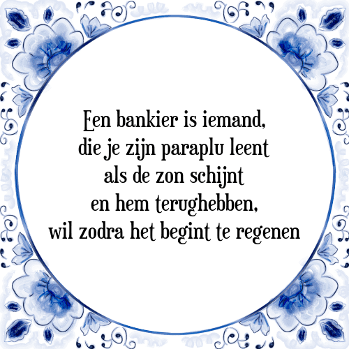 Een bankier is iemand, die je zijn paraplu leent als de zon schijnt en hem terughebben, wil zodra het begint te regenen - Tegeltje met Spreuk