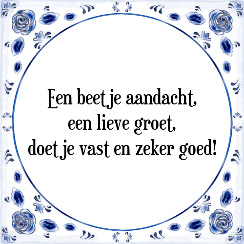 Een beetje aandacht, een lieve groet, doet je vast en zeker goed! - Tegeltje met Spreuk