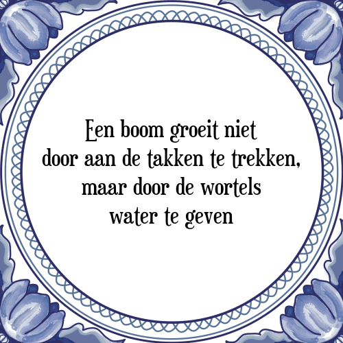 Een boom groeit niet door aan de takken te trekken, maar door de wortels water te geven - Tegeltje met Spreuk