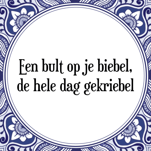 Een bult op je biebel, de hele dag gekriebel - Tegeltje met Spreuk