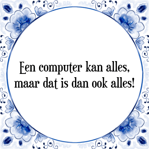 Een computer kan alles, maar dat is dan ook alles! - Tegeltje met Spreuk