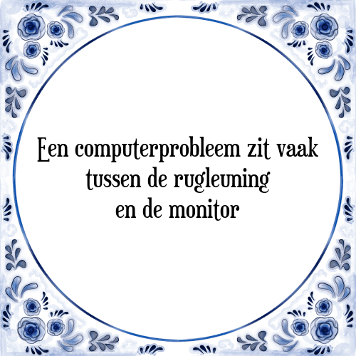 Een computerprobleem zit vaak tussen de rugleuning en de monitor - Tegeltje met Spreuk