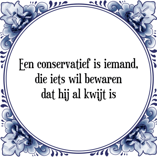 Een conservatief is iemand, die iets wil bewaren dat hij al kwijt is - Tegeltje met Spreuk