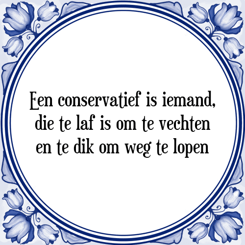 Een conservatief is iemand, die te laf is om te vechten en te dik om weg te lopen - Tegeltje met Spreuk