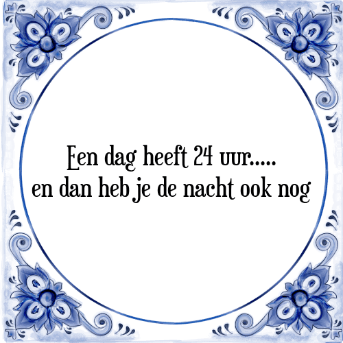 Een dag heeft 24 uur..... en dan heb je de nacht ook nog - Tegeltje met Spreuk