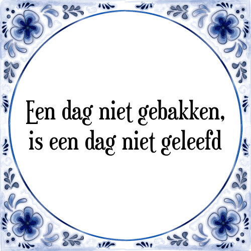 Een dag niet gebakken, is een dag niet geleefd - Tegeltje met Spreuk