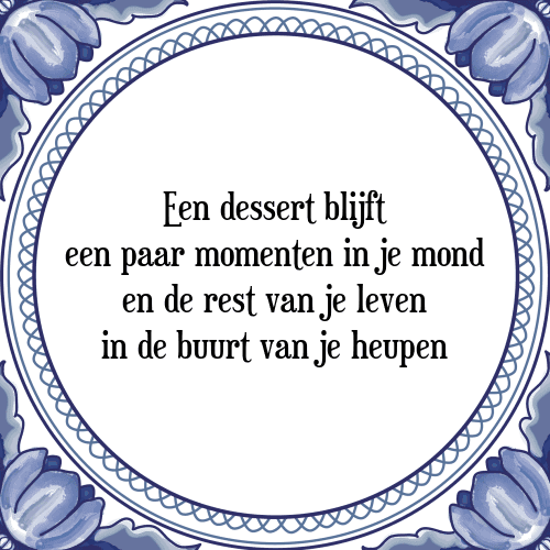 Een dessert blijft een paar momenten in je mond en de rest van je leven in de buurt van je heupen - Tegeltje met Spreuk