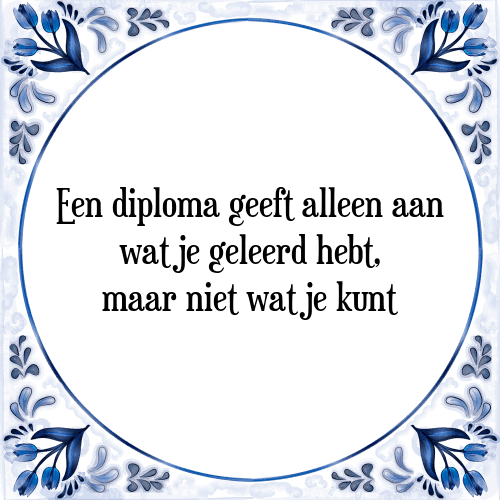 Een diploma geeft alleen aan wat je geleerd hebt, maar niet wat je kunt - Tegeltje met Spreuk