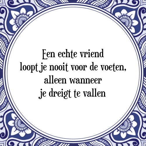 Een echte vriend loopt je nooit voor de voeten, alleen wanneer je dreigt te vallen - Tegeltje met Spreuk