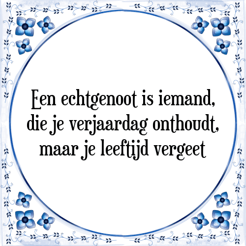 Een echtgenoot is iemand, die je verjaardag onthoudt, maar je leeftijd vergeet - Tegeltje met Spreuk