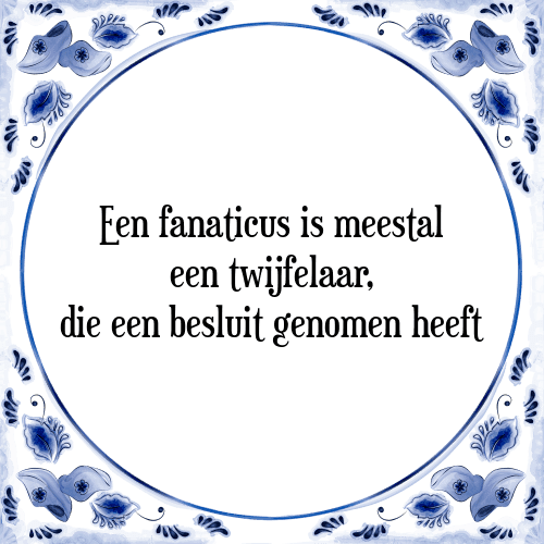 Een fanaticus is meestal een twijfelaar, die een besluit genomen heeft - Tegeltje met Spreuk