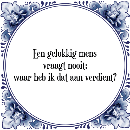 Een gelukkig mens vraagt nooit; waar heb ik dat aan verdient? - Tegeltje met Spreuk