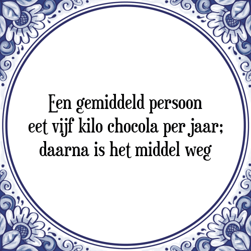 Een gemiddeld persoon eet vijf kilo chocola per jaar; daarna is het middel weg - Tegeltje met Spreuk