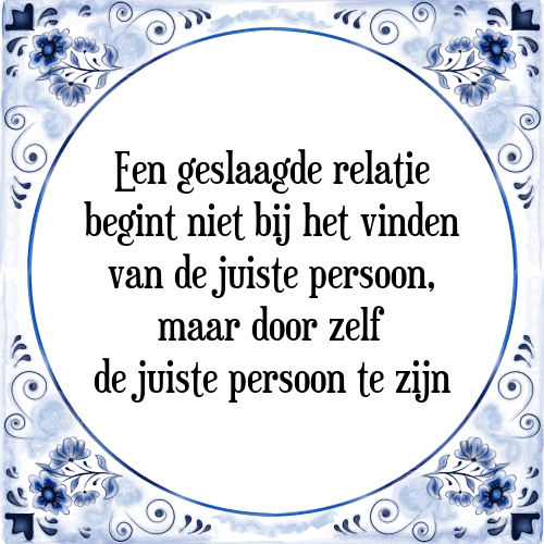 Een geslaagde relatie begint niet bij het vinden van de juiste persoon, maar door zelf de juiste persoon te zijn - Tegeltje met Spreuk