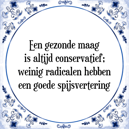 Een gezonde maag is altijd conservatief; weinig radicalen hebben een goede spijsvertering - Tegeltje met Spreuk