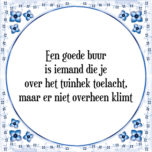 Een goede buur is iemand die je over het tuinhek toelacht, maar er niet overheen klimt - Tegeltje met Spreuk