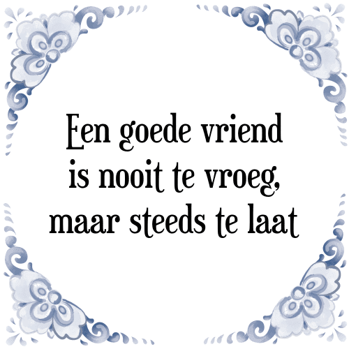 Een goede vriend is nooit te vroeg, maar steeds te laat - Tegeltje met Spreuk