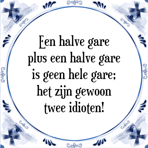 Een halve gare plus een halve gare is geen hele gare; het zijn gewoon twee idioten! - Tegeltje met Spreuk