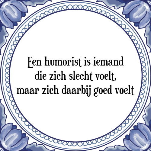 Een humorist is iemand die zich slecht voelt, maar zich daarbij goed voelt - Tegeltje met Spreuk