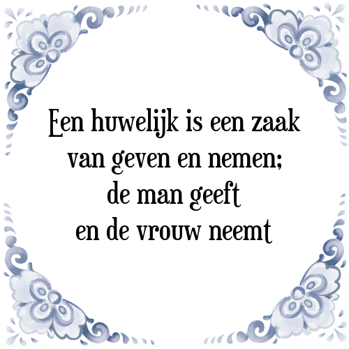 Een huwelijk is een zaak van geven en nemen; de man geeft en de vrouw neemt - Tegeltje met Spreuk