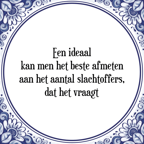 Een ideaal kan men het beste afmeten aan het aantal slachtoffers, dat het vraagt - Tegeltje met Spreuk