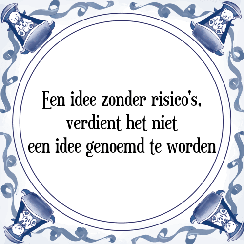 Een idee zonder risico's, verdient het niet een idee genoemd te worden - Tegeltje met Spreuk