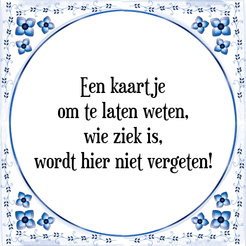 Een kaartje om te laten weten, wie ziek is, wordt hier niet vergeten! - Tegeltje met Spreuk