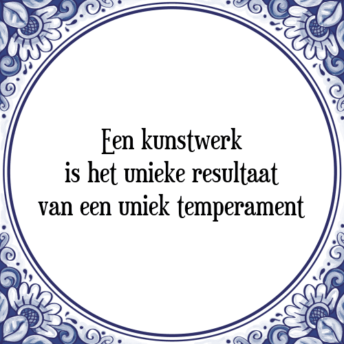 Een kunstwerk is het unieke resultaat van een uniek temperament - Tegeltje met Spreuk