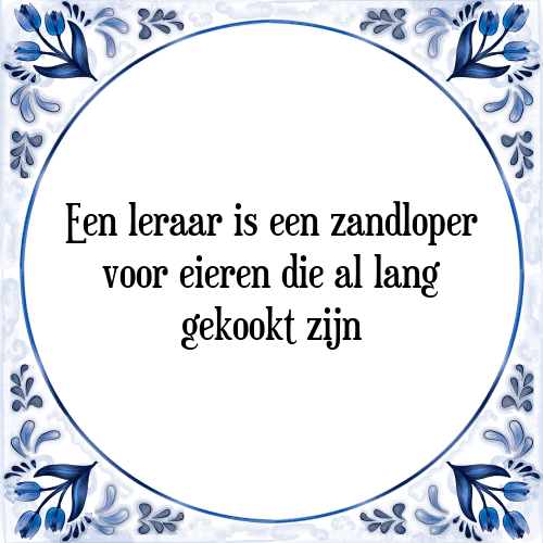 Een leraar is een zandloper voor eieren die al lang gekookt zijn - Tegeltje met Spreuk