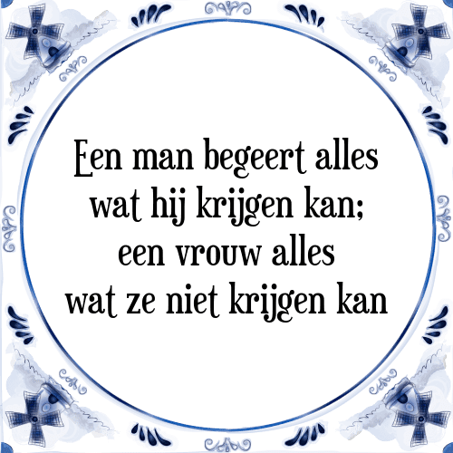 Een man begeert alles wat hij krijgen kan; een vrouw alles wat ze niet krijgen kan - Tegeltje met Spreuk