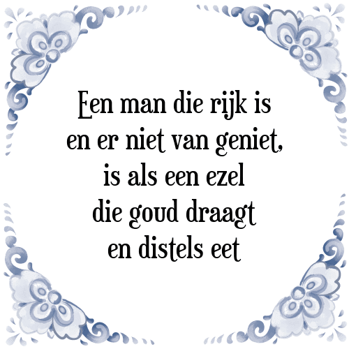 Een man die rijk is en er niet van geniet, is als een ezel die goud draagt en distels eet - Tegeltje met Spreuk