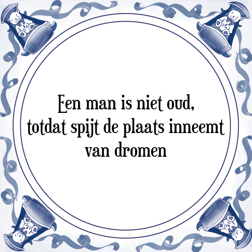 Een man is niet oud, totdat spijt de plaats inneemt van dromen - Tegeltje met Spreuk