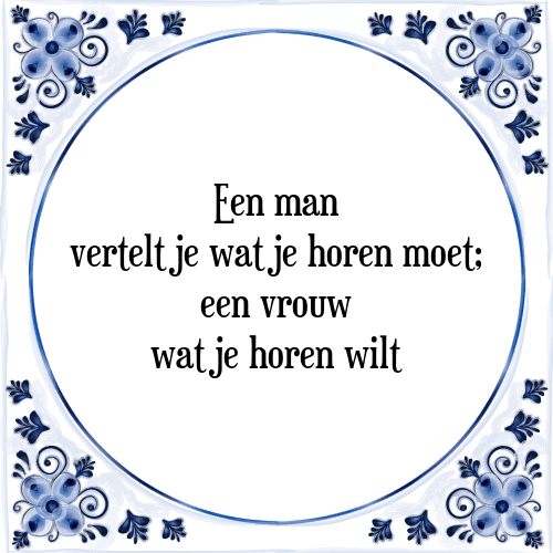 Een man vertelt je wat je horen moet; een vrouw wat je horen wilt - Tegeltje met Spreuk