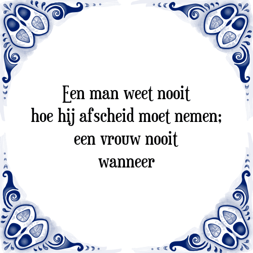 Een man weet nooit hoe hij afscheid moet nemen; een vrouw nooit wanneer - Tegeltje met Spreuk