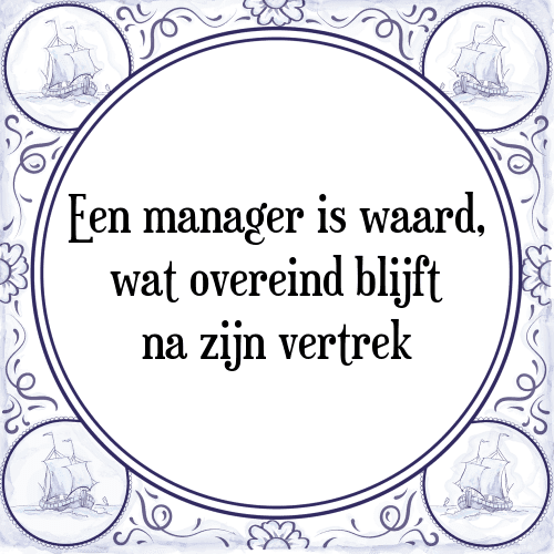 Een manager is waard, wat overeind blijft na zijn vertrek - Tegeltje met Spreuk