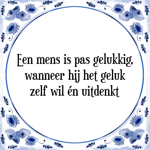 Een mens is pas gelukkig, wanneer hij het geluk zelf wil én uitdenkt - Tegeltje met Spreuk