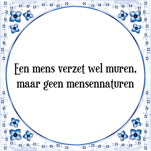 Een mens verzet wel muren, maar geen mensennaturen - Tegeltje met Spreuk