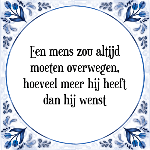 Een mens zou altijd moeten overwegen, hoeveel meer hij heeft dan hij wenst - Tegeltje met Spreuk