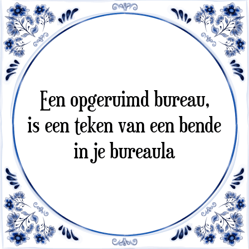 Een opgeruimd bureau, is een teken van een bende in je bureaula - Tegeltje met Spreuk