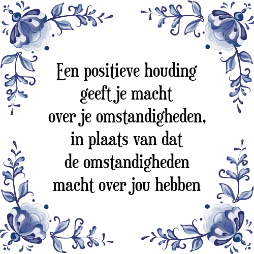 Een positieve houding geeft je macht over je omstandigheden, in plaats van dat de omstandigheden macht over jou hebben - Tegeltje met Spreuk