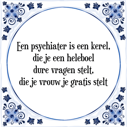 Een psychiater is een kerel, die je een heleboel dure vragen stelt, die je vrouw je gratis stelt - Tegeltje met Spreuk