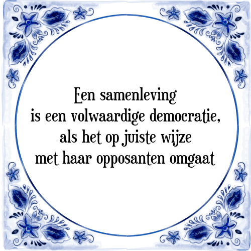 Een samenleving is een volwaardige democratie, als het op juiste wijze met haar opposanten omgaat - Tegeltje met Spreuk