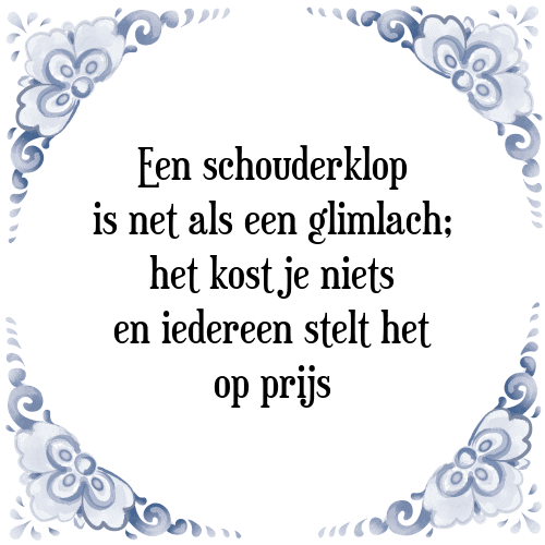 Een schouderklop is net als een glimlach; het kost je niets en iedereen stelt het op prijs - Tegeltje met Spreuk